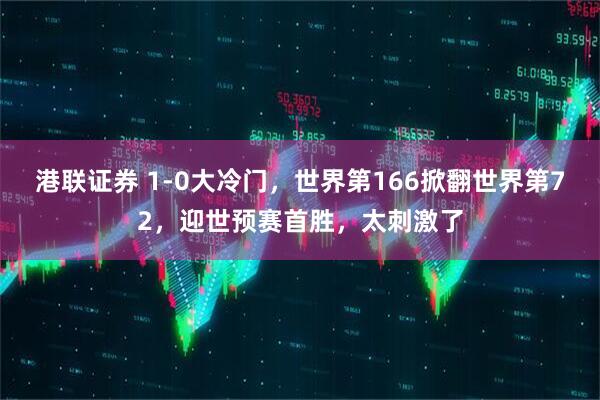 港联证券 1-0大冷门，世界第166掀翻世界第72，迎世预赛首胜，太刺激了