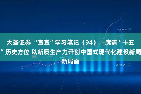 大圣证券 “宣宣”学习笔记（94）丨廓清“十五五”历史方位 以新质生产力开创中国式现代化建设新局面
