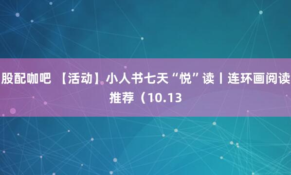 股配咖吧 【活动】小人书七天“悦”读丨连环画阅读推荐（10.13