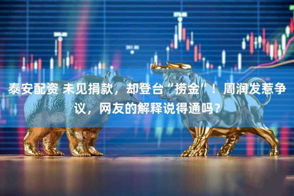 泰安配资 未见捐款，却登台“捞金”！周润发惹争议，网友的解释说得通吗？