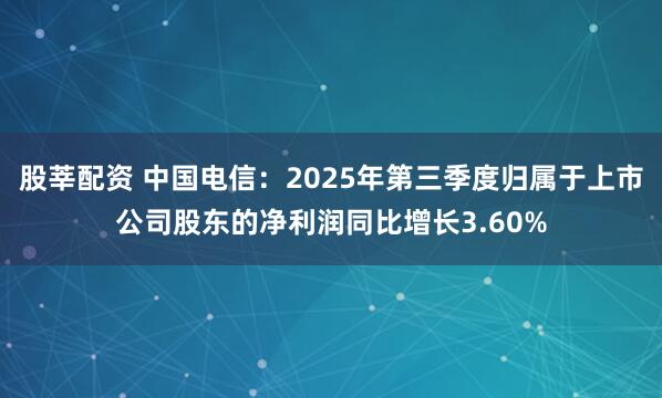 股莘配资 中国电信：2025年第三季度归属于上市公司股东的净利润同比增长3.60%