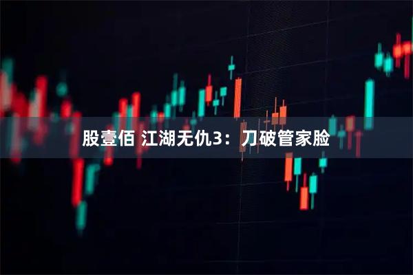 股壹佰 江湖无仇3：刀破管家脸