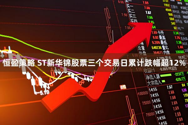 恒盈策略 ST新华锦股票三个交易日累计跌幅超12%