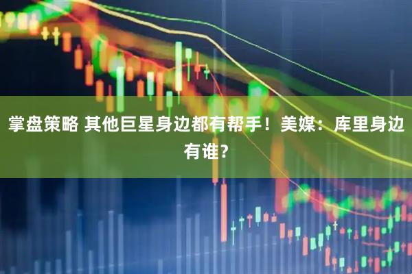 掌盘策略 其他巨星身边都有帮手！美媒：库里身边有谁？