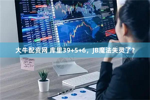 大牛配资网 库里39+5+6，JB魔法失灵了？