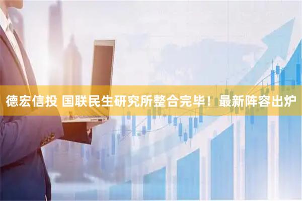 德宏信投 国联民生研究所整合完毕！最新阵容出炉