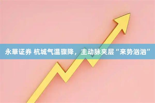 永華证券 杭城气温骤降，主动脉夹层“来势汹汹”