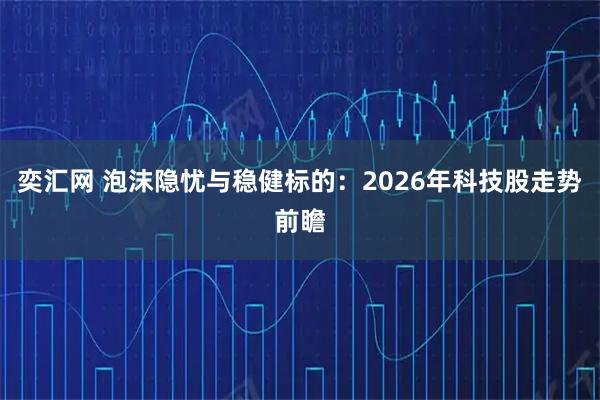 奕汇网 泡沫隐忧与稳健标的：2026年科技股走势前瞻