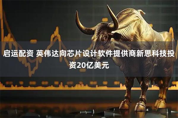 启运配资 英伟达向芯片设计软件提供商新思科技投资20亿美元