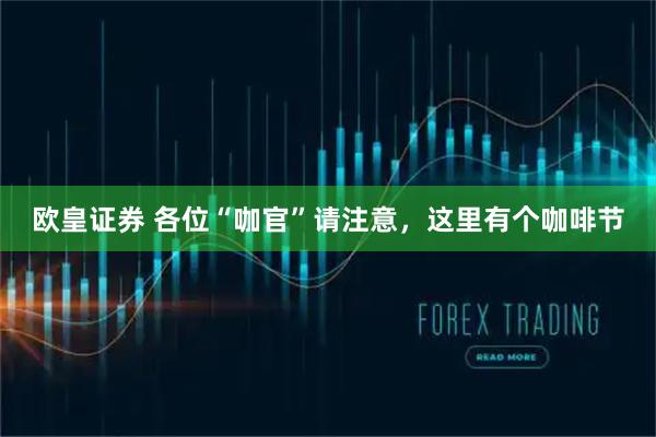 欧皇证券 各位“咖官”请注意，这里有个咖啡节