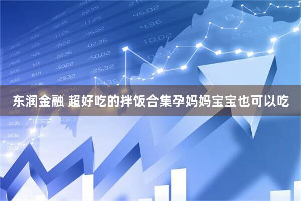 东润金融 超好吃的拌饭合集孕妈妈宝宝也可以吃